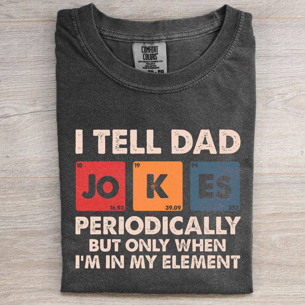 I Tell Dad Jokes Periodically But Only When I'm In My Element T-shirt