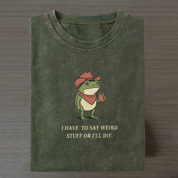 I Have To Say Weird Stuff Or I Will Die Frog Shirt