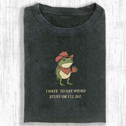 I Have To Say Weird Stuff Or I Will Die Frog Shirt