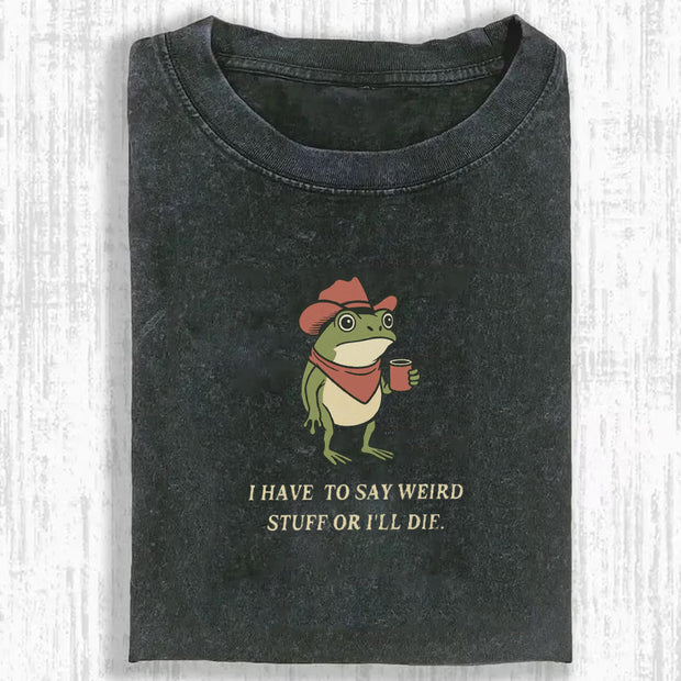 I Have To Say Weird Stuff Or I Will Die Frog Shirt